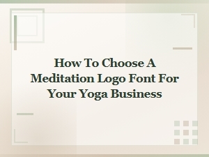 How to Choose a Meditation Logo Font for Your Yoga Business